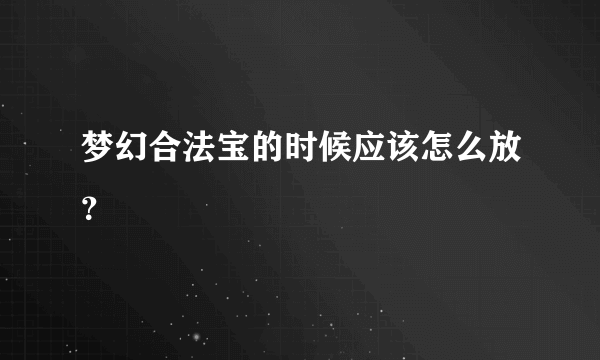 梦幻合法宝的时候应该怎么放？