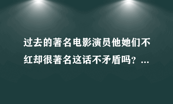 过去的著名电影演员他她们不红却很著名这话不矛盾吗？红和著名还有区别吗？