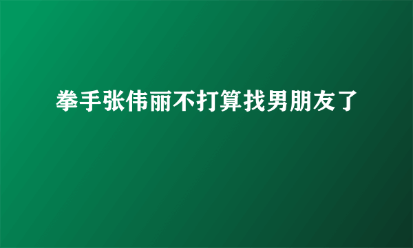 拳手张伟丽不打算找男朋友了