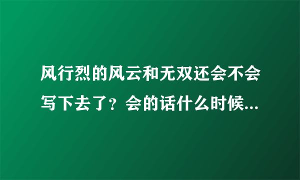 风行烈的风云和无双还会不会写下去了？会的话什么时候开始更？