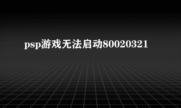 psp游戏无法启动80020321