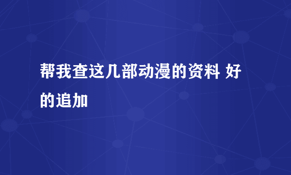 帮我查这几部动漫的资料 好的追加