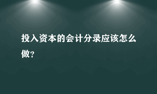 投入资本的会计分录应该怎么做？