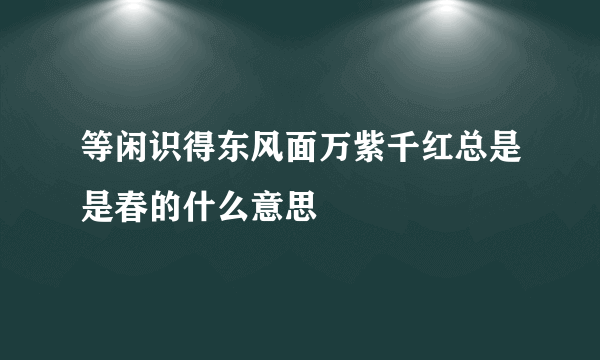 等闲识得东风面万紫千红总是是春的什么意思