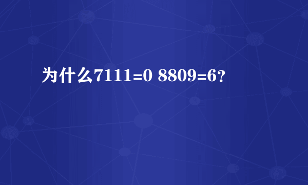 为什么7111=0 8809=6？