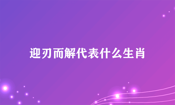 迎刃而解代表什么生肖