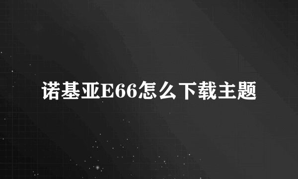 诺基亚E66怎么下载主题