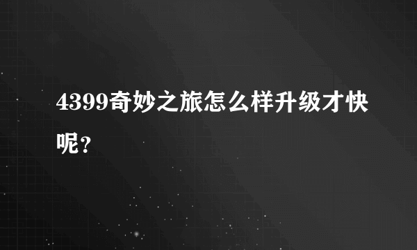 4399奇妙之旅怎么样升级才快呢？