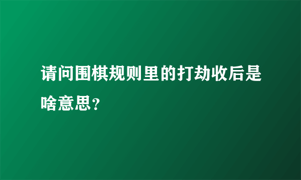 请问围棋规则里的打劫收后是啥意思？