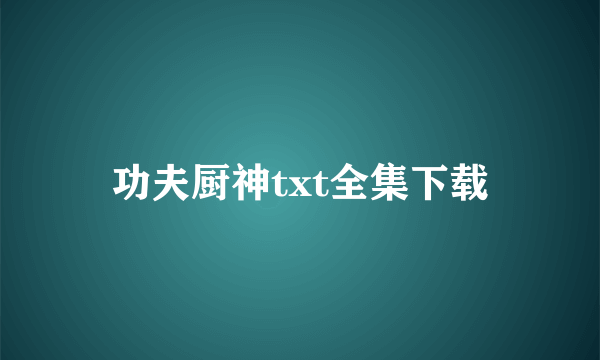 功夫厨神txt全集下载