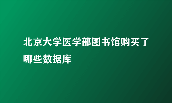 北京大学医学部图书馆购买了哪些数据库