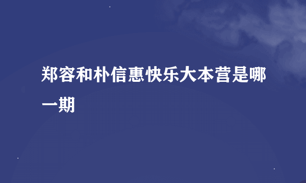 郑容和朴信惠快乐大本营是哪一期