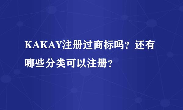 KAKAY注册过商标吗？还有哪些分类可以注册？