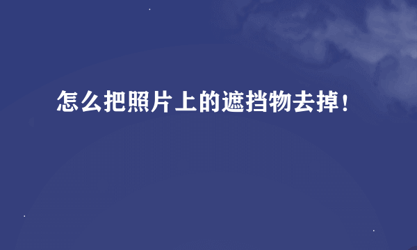 怎么把照片上的遮挡物去掉！