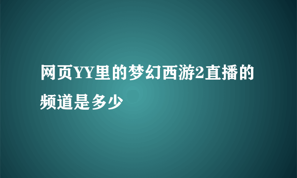 网页YY里的梦幻西游2直播的频道是多少