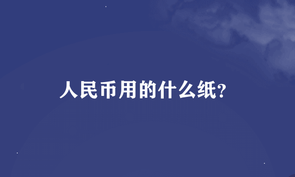 人民币用的什么纸？