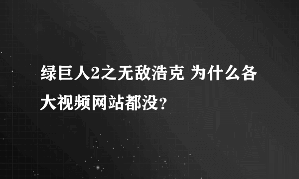 绿巨人2之无敌浩克 为什么各大视频网站都没？