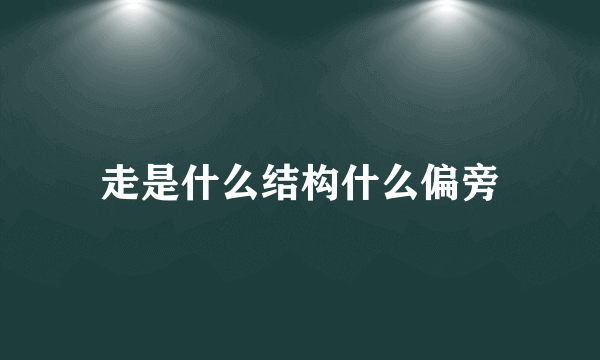 走是什么结构什么偏旁