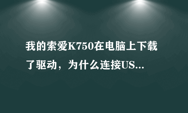 我的索爱K750在电脑上下载了驱动，为什么连接USB会出现“不能识别”字样？谢谢指教