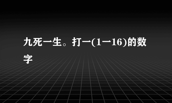 九死一生。打一(1一16)的数字