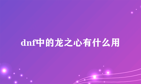 dnf中的龙之心有什么用