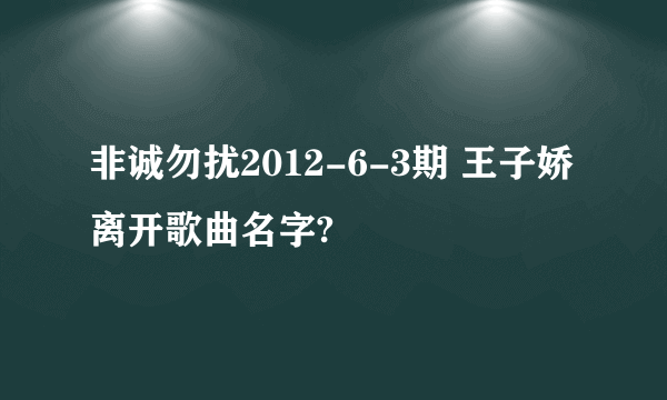 非诚勿扰2012-6-3期 王子娇离开歌曲名字?