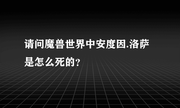 请问魔兽世界中安度因.洛萨是怎么死的？