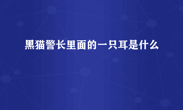 黑猫警长里面的一只耳是什么