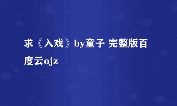 求《入戏》by童子 完整版百度云ojz