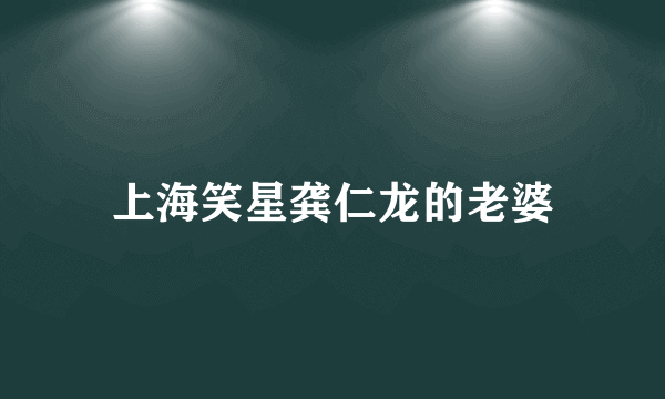 上海笑星龚仁龙的老婆