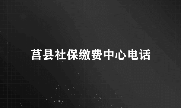 莒县社保缴费中心电话