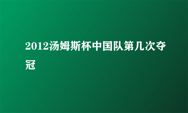 2012汤姆斯杯中国队第几次夺冠