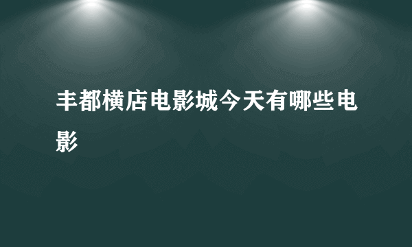 丰都横店电影城今天有哪些电影