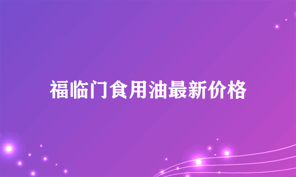 福临门食用油最新价格