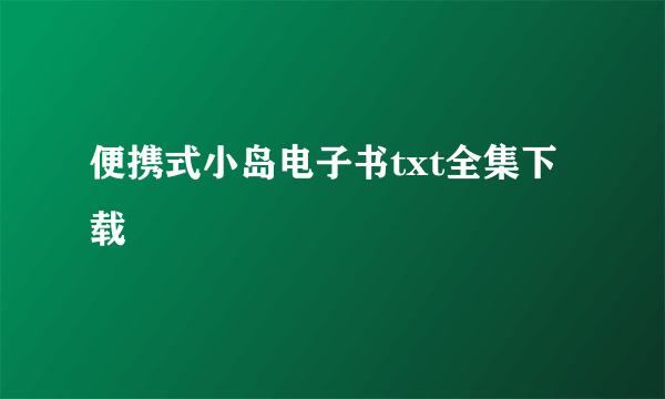 便携式小岛电子书txt全集下载