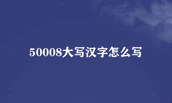 50008大写汉字怎么写