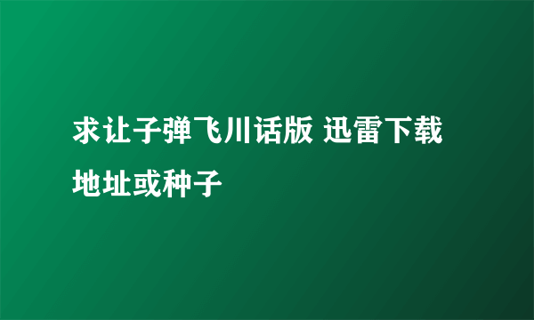 求让子弹飞川话版 迅雷下载地址或种子