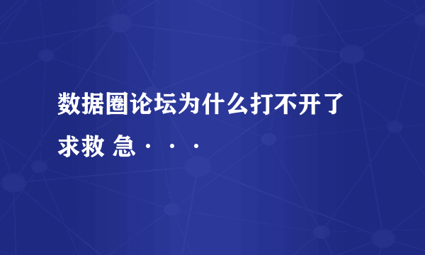 数据圈论坛为什么打不开了 求救 急···