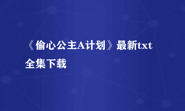 《偷心公主A计划》最新txt全集下载