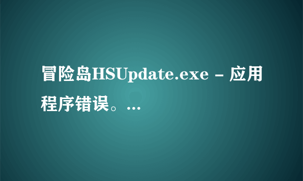 冒险岛HSUpdate.exe - 应用程序错误。有什么办法可以解决？？