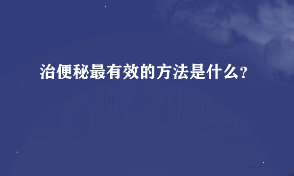 治便秘最有效的方法是什么？