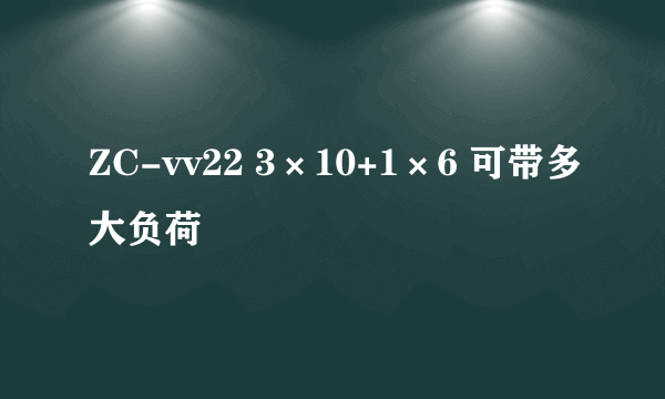 ZC-vv22 3×10+1×6 可带多大负荷