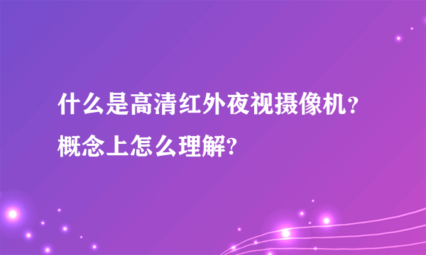 什么是高清红外夜视摄像机？概念上怎么理解?