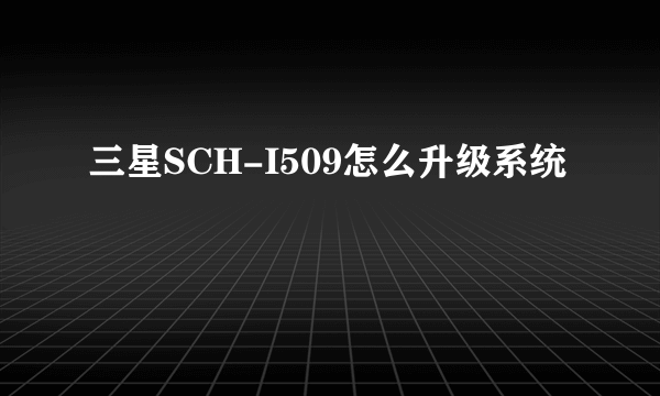 三星SCH-I509怎么升级系统