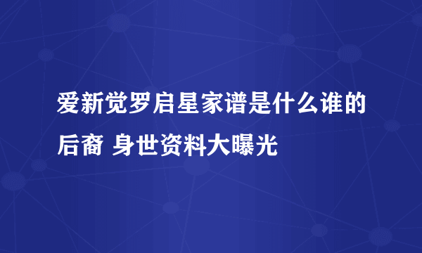 爱新觉罗启星家谱是什么谁的后裔 身世资料大曝光