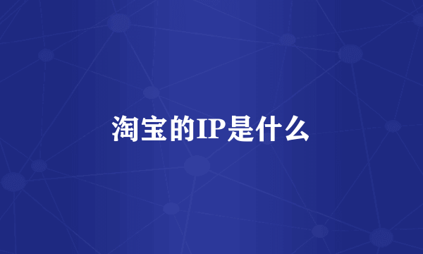 淘宝的IP是什么