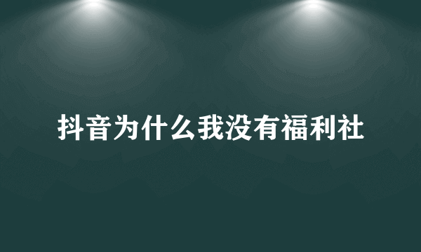 抖音为什么我没有福利社