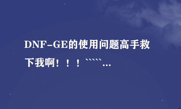 DNF-GE的使用问题高手救下我啊！！！````````````````````