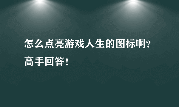 怎么点亮游戏人生的图标啊？高手回答！