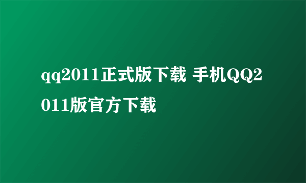 qq2011正式版下载 手机QQ2011版官方下载